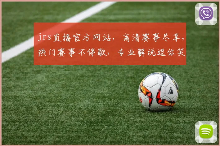 jrs直播官方网站，高清赛事尽享，热门赛事不停歇，专业解说逗你笑，快来加入我们