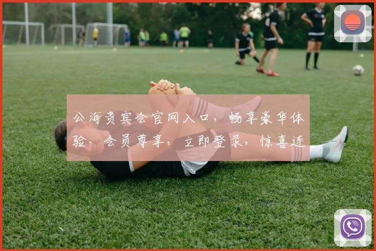 公海贵宾会官网入口，畅享豪华体验，会员尊享，立即登录，惊喜连连，三重福利等你来
