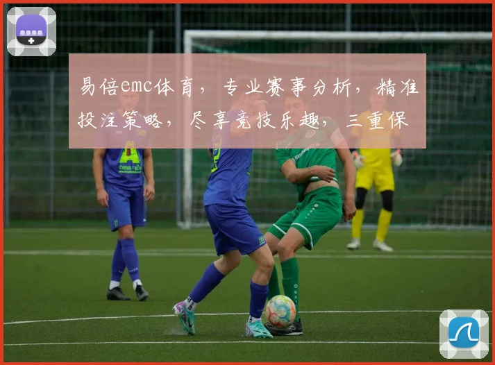 易倍emc体育，专业赛事分析，精准投注策略，尽享竞技乐趣，三重保障，值得信赖
