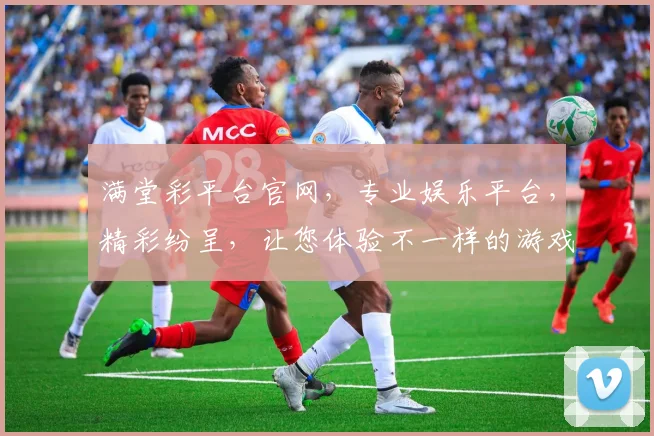 满堂彩平台官网，专业娱乐平台，精彩纷呈，让您体验不一样的游戏乐趣，尽享视听盛宴