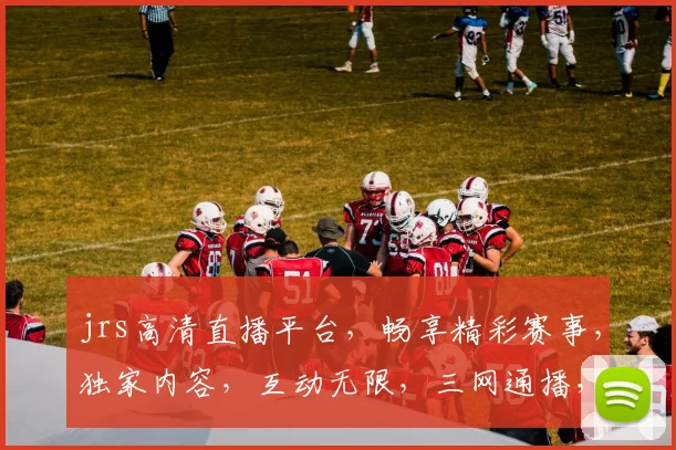 jrs高清直播平台，畅享精彩赛事，独家内容，互动无限，三网通播，尽在jrs