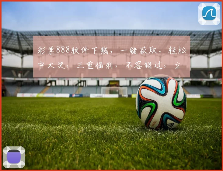彩票888软件下载，一键获取，轻松中大奖，三重福利，不容错过，立即下载体验